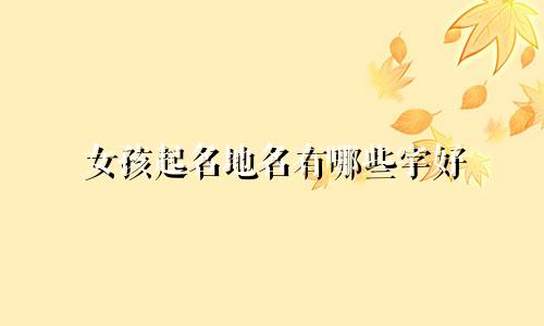 女孩起名地名有哪些字好