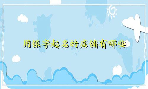 用银字起名的店铺有哪些