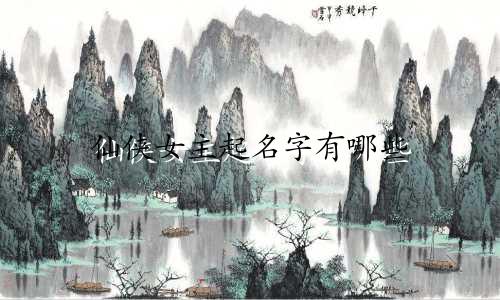仙侠女主起名字有哪些
