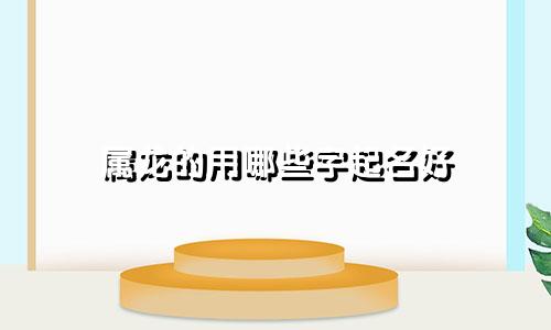 属龙的用哪些字起名好