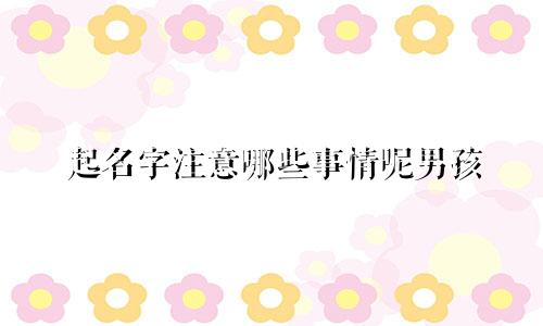 起名字注意哪些事情呢男孩