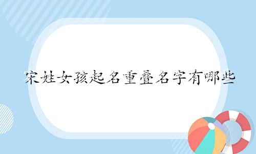 宋姓女孩起名重叠名字有哪些