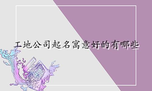工地公司起名寓意好的有哪些