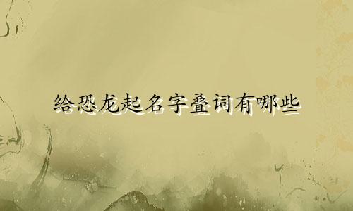 给恐龙起名字叠词有哪些