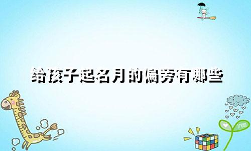 给孩子起名月的偏旁有哪些