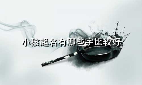 小孩起名有哪些字比较好