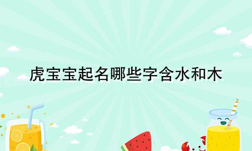 虎宝宝起名哪些字含水和木