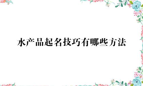 水产品起名技巧有哪些方法