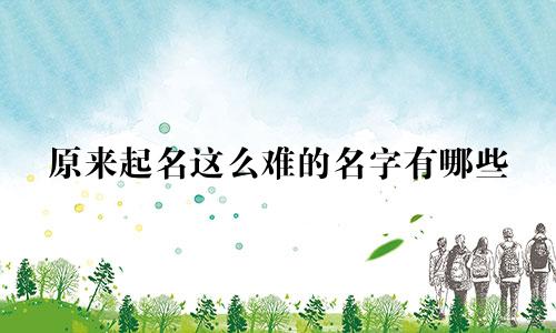 原来起名这么难的名字有哪些