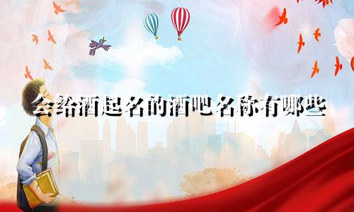 会给酒起名的酒吧名称有哪些