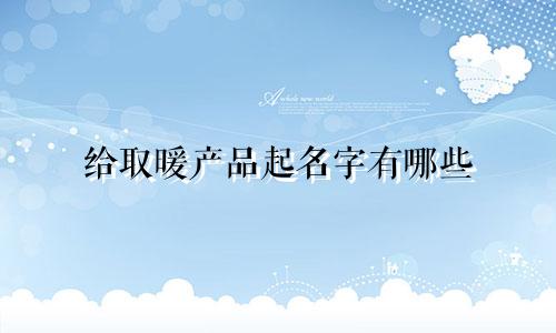 给取暖产品起名字有哪些