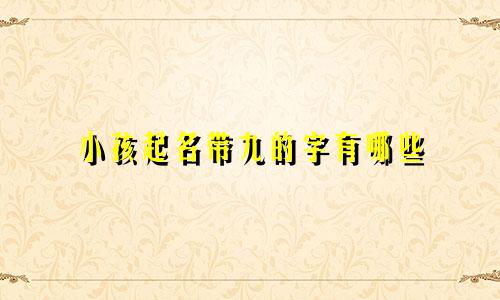 小孩起名带九的字有哪些
