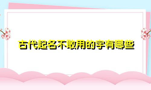 古代起名不敢用的字有哪些
