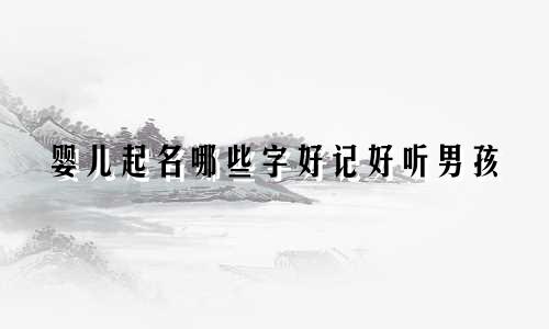 婴儿起名哪些字好记好听男孩