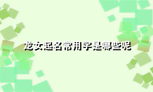 龙女起名常用字是哪些呢