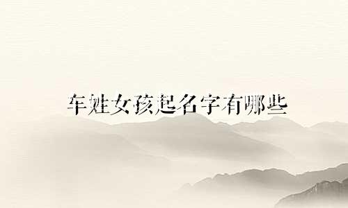 车姓女孩起名字有哪些