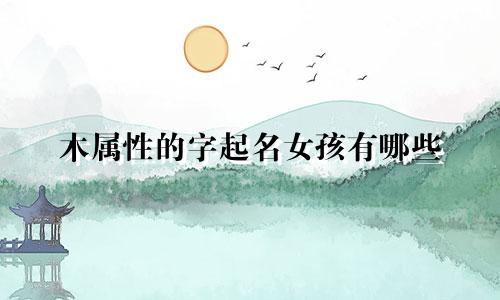 木属性的字起名女孩有哪些