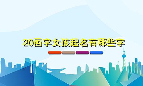 20画字女孩起名有哪些字