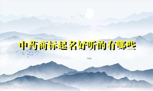 中药商标起名好听的有哪些