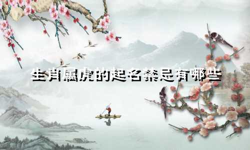 生肖属虎的起名禁忌有哪些