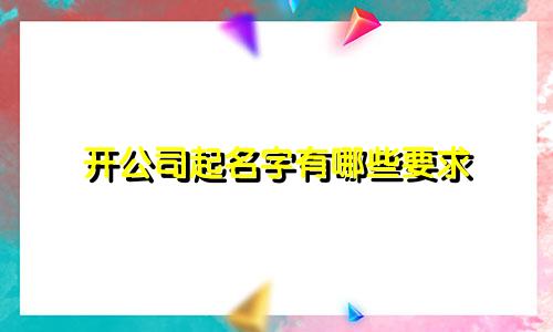 开公司起名字有哪些要求