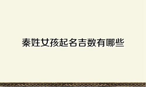 秦姓女孩起名吉数有哪些