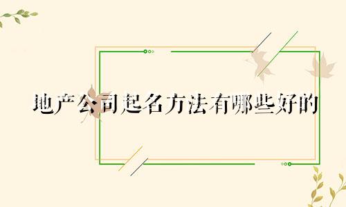 地产公司起名方法有哪些好的