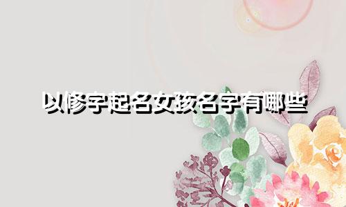 以修字起名女孩名字有哪些