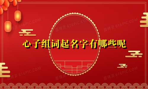 心子组词起名字有哪些呢