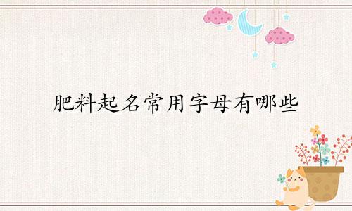 肥料起名常用字母有哪些