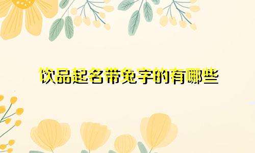 饮品起名带兔字的有哪些