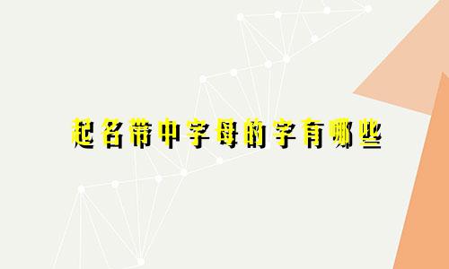 起名带中字母的字有哪些