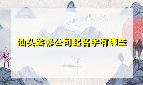 汕头装修公司起名字有哪些