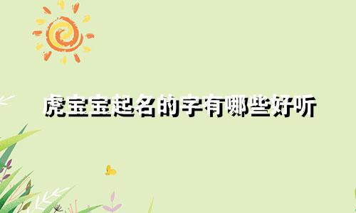 虎宝宝起名的字有哪些好听