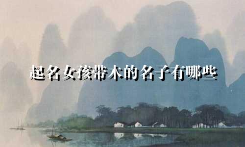 起名女孩带木的名子有哪些