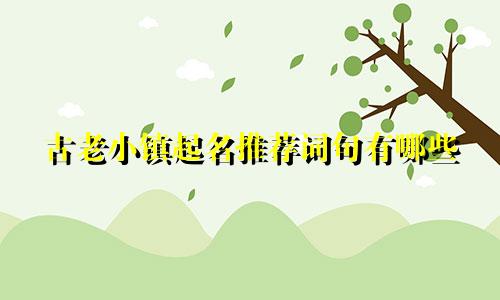 古老小镇起名推荐词句有哪些