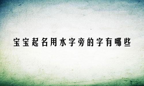 宝宝起名用水字旁的字有哪些
