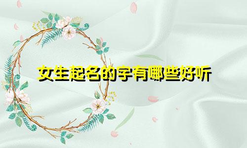 女生起名的字有哪些好听