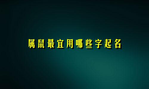属鼠最宜用哪些字起名