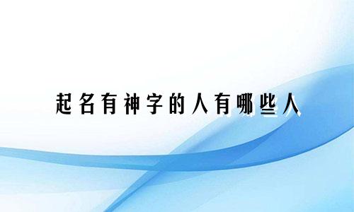 起名有神字的人有哪些人