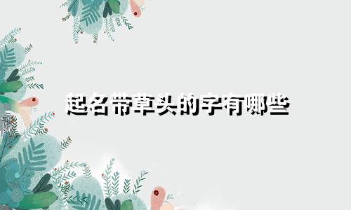 起名带草头的字有哪些