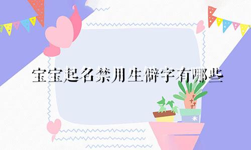 宝宝起名禁用生僻字有哪些