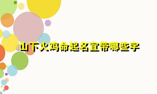 山下火鸡命起名宜带哪些字