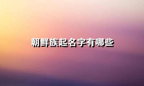 朝鲜族起名字有哪些