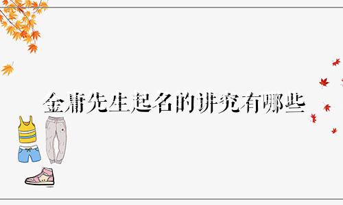 金庸先生起名的讲究有哪些