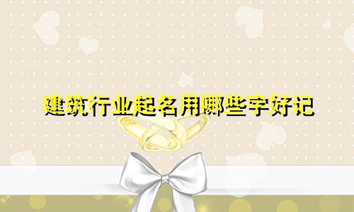 建筑行业起名用哪些字好记