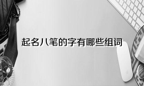 起名八笔的字有哪些组词