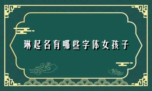 琳起名有哪些字体女孩子