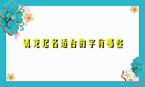 属龙起名适合的字有哪些