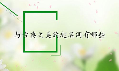 与古典之美的起名词有哪些
